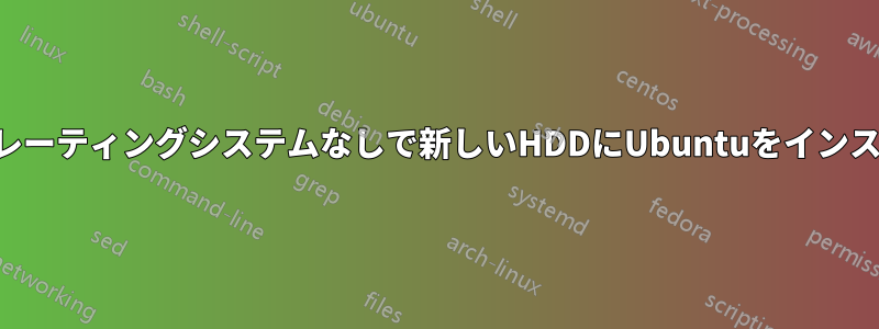 以前のオペレーティングシステムなしで新しいHDDにUbuntuをインストールする