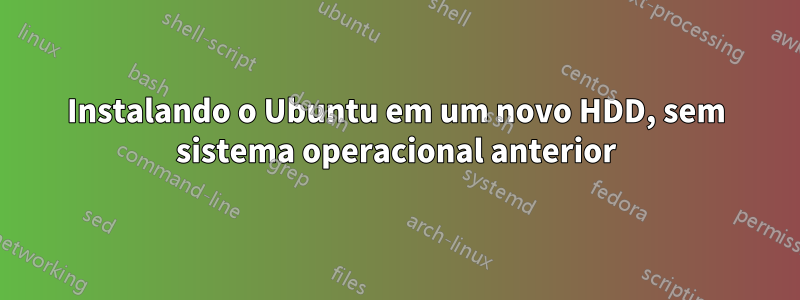 Instalando o Ubuntu em um novo HDD, sem sistema operacional anterior