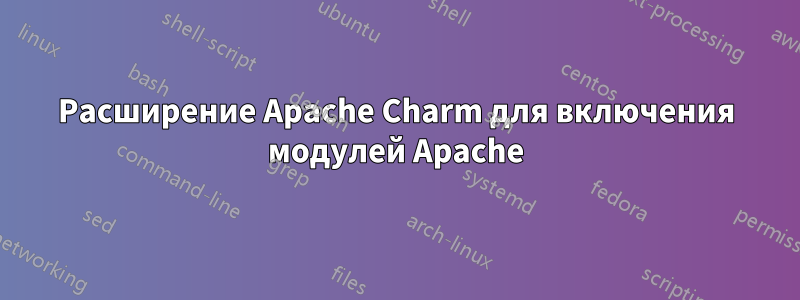 Расширение Apache Charm для включения модулей Apache