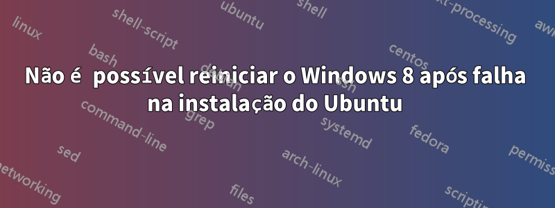 Não é possível reiniciar o Windows 8 após falha na instalação do Ubuntu