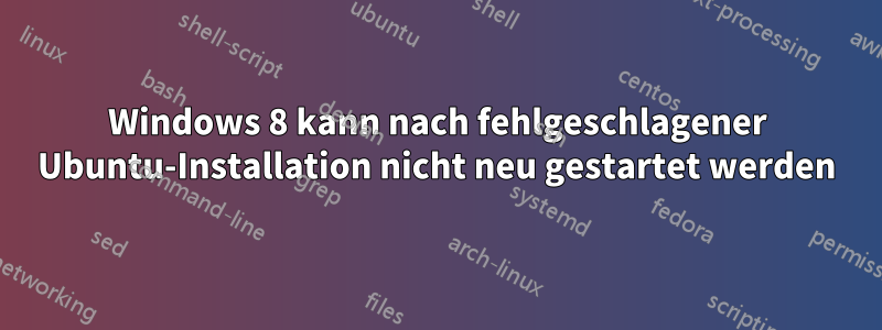 Windows 8 kann nach fehlgeschlagener Ubuntu-Installation nicht neu gestartet werden