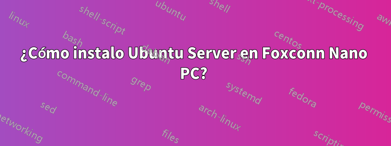 ¿Cómo instalo Ubuntu Server en Foxconn Nano PC?