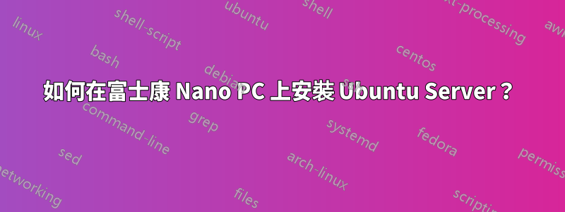 如何在富士康 Nano PC 上安裝 Ubuntu Server？