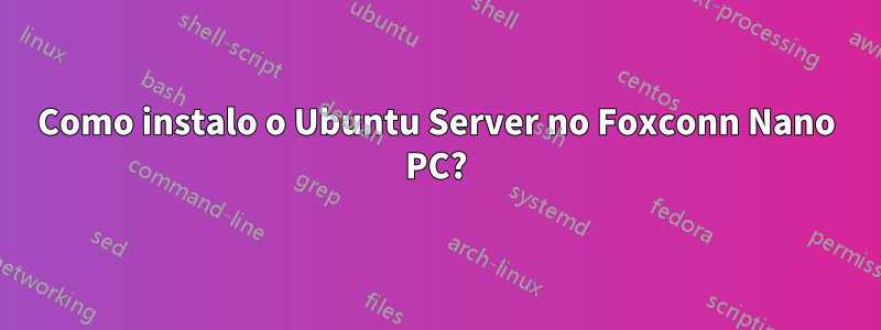 Como instalo o Ubuntu Server no Foxconn Nano PC?