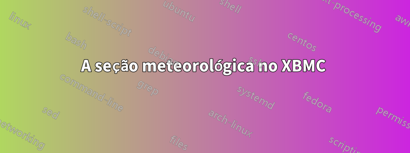 A seção meteorológica no XBMC