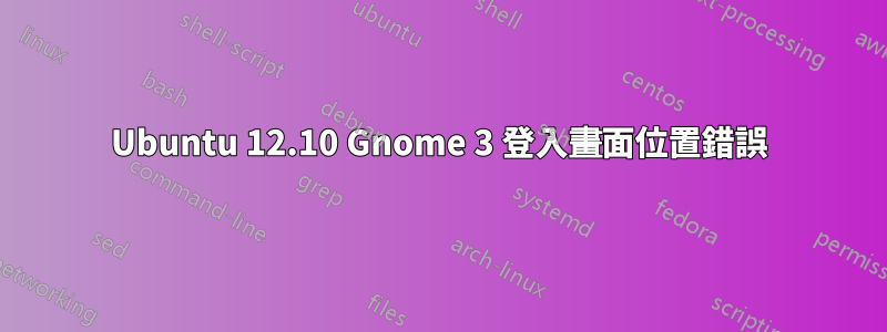 Ubuntu 12.10 Gnome 3 登入畫面位置錯誤