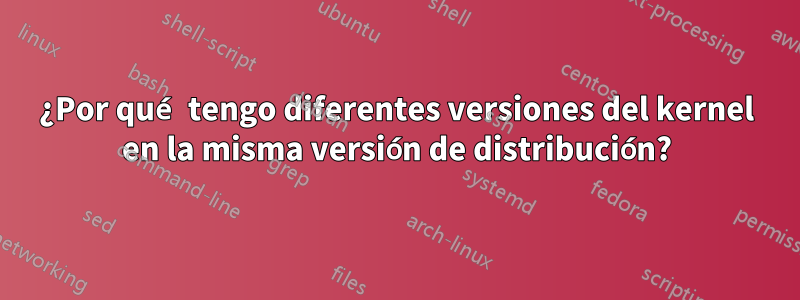 ¿Por qué tengo diferentes versiones del kernel en la misma versión de distribución?