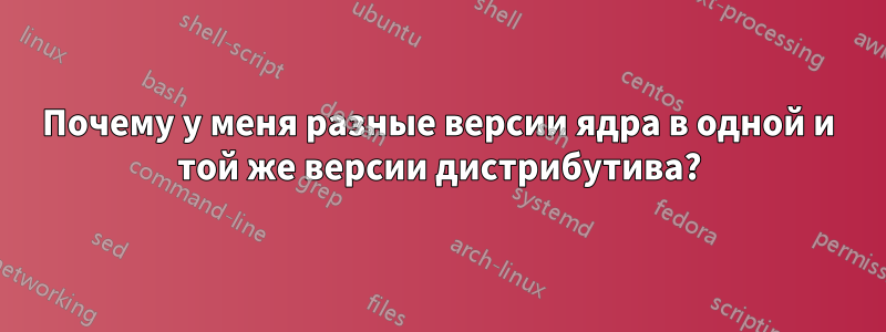 Почему у меня разные версии ядра в одной и той же версии дистрибутива?