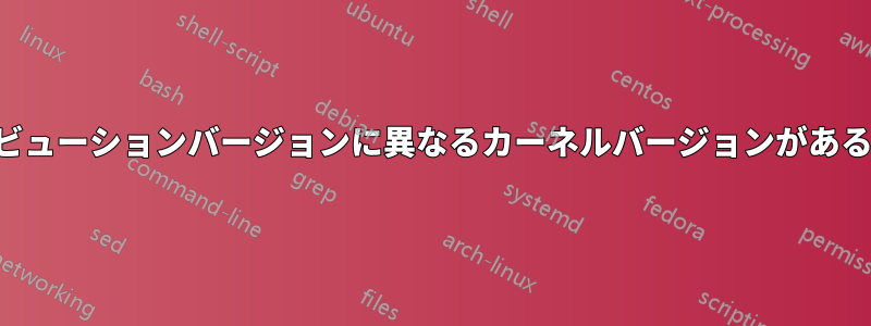 同じディストリビューションバージョンに異なるカーネルバージョンがあるのはなぜですか