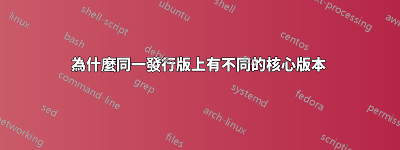 為什麼同一發行版上有不同的核心版本