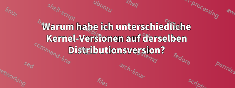 Warum habe ich unterschiedliche Kernel-Versionen auf derselben Distributionsversion?