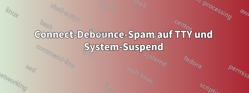 Connect-Debounce-Spam auf TTY und System-Suspend