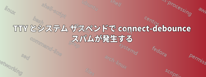 TTY とシステム サスペンドで connect-debounce スパムが発生する