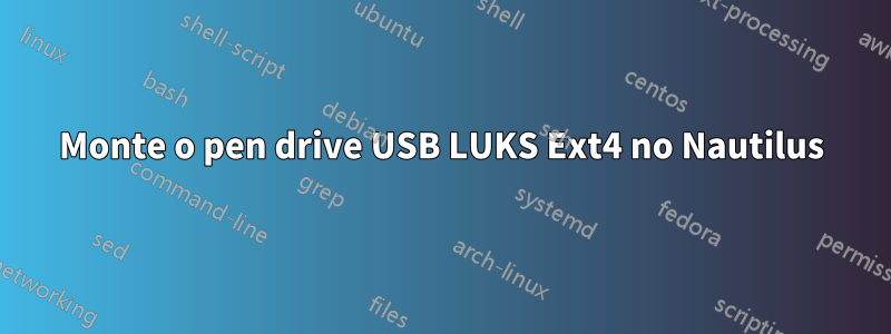 Monte o pen drive USB LUKS Ext4 no Nautilus