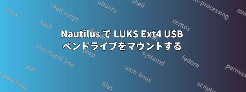 Nautilus で LUKS Ext4 USB ペンドライブをマウントする