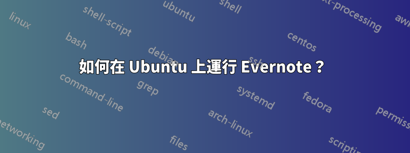 如何在 Ubuntu 上運行 Evernote？