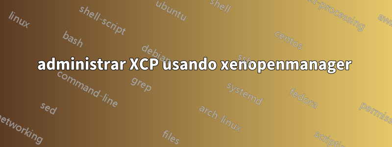 administrar XCP usando xenopenmanager