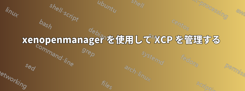 xenopenmanager を使用して XCP を管理する