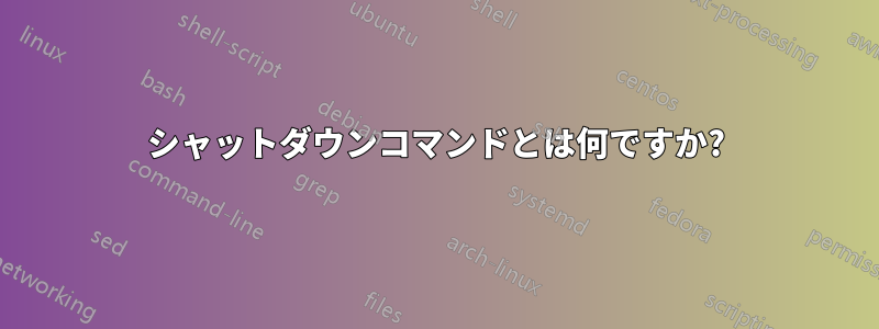 シャットダウンコマンドとは何ですか?