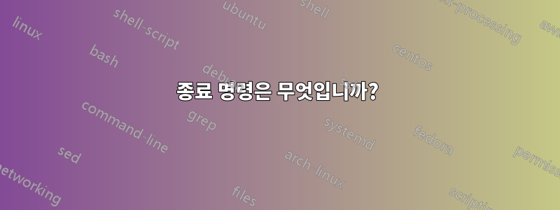 종료 명령은 무엇입니까?