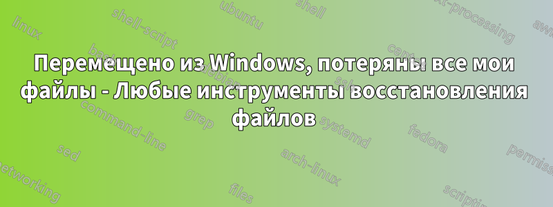 Перемещено из Windows, потеряны все мои файлы - Любые инструменты восстановления файлов