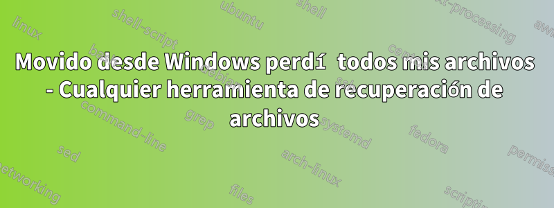 Movido desde Windows perdí todos mis archivos - Cualquier herramienta de recuperación de archivos