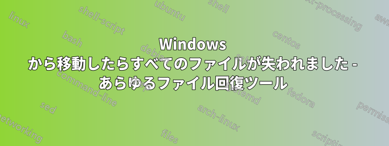 Windows から移動したらすべてのファイルが失われました - あらゆるファイル回復ツール