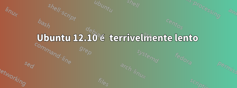 Ubuntu 12.10 é terrivelmente lento