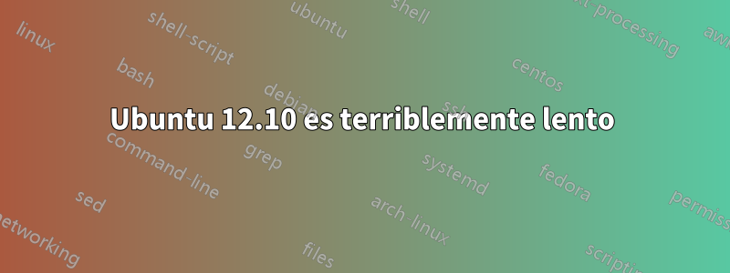 Ubuntu 12.10 es terriblemente lento