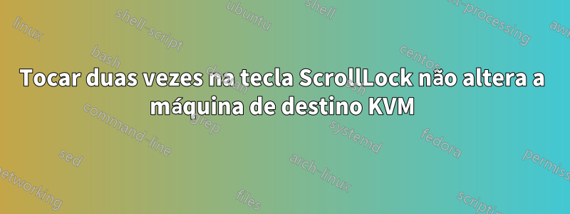 Tocar duas vezes na tecla ScrollLock não altera a máquina de destino KVM