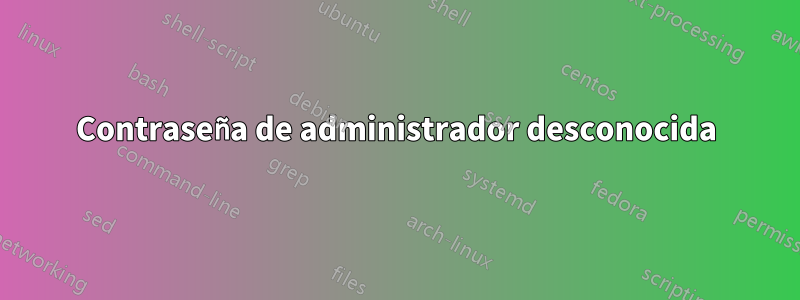 Contraseña de administrador desconocida