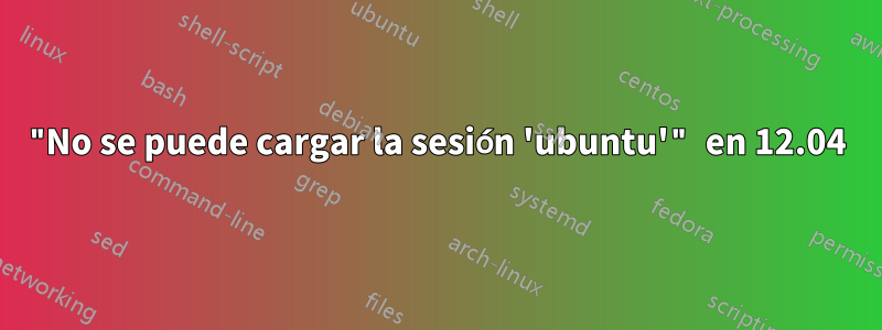 "No se puede cargar la sesión 'ubuntu'" en 12.04