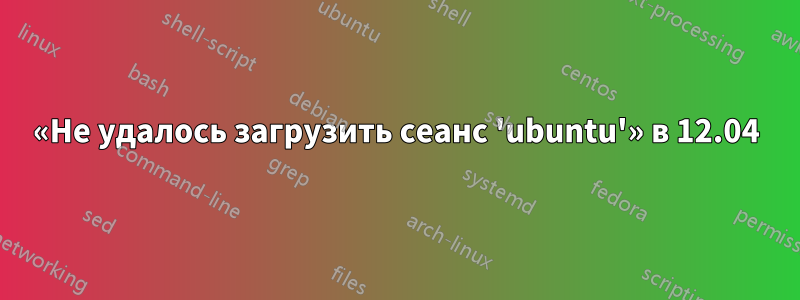 «Не удалось загрузить сеанс 'ubuntu'» в 12.04