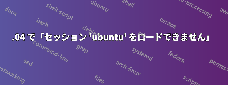 12.04 で「セッション 'ubuntu' をロードできません」