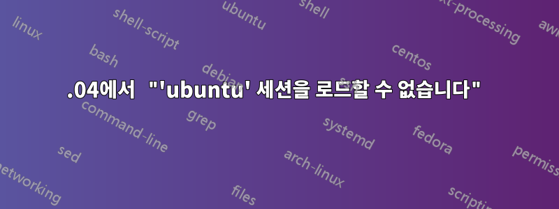 12.04에서 "'ubuntu' 세션을 로드할 수 없습니다"