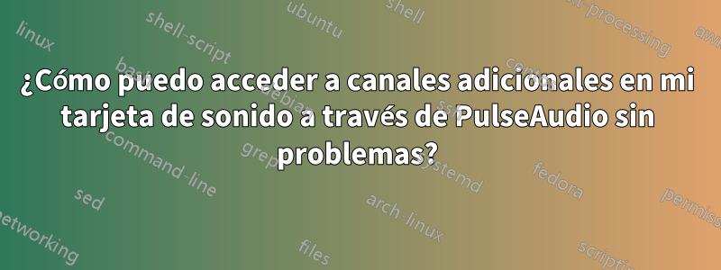 ¿Cómo puedo acceder a canales adicionales en mi tarjeta de sonido a través de PulseAudio sin problemas?