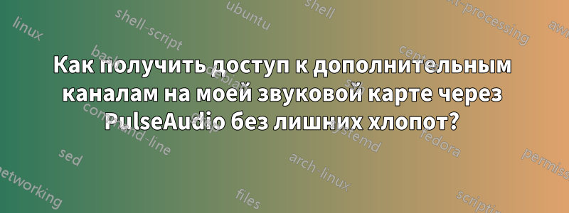 Как получить доступ к дополнительным каналам на моей звуковой карте через PulseAudio без лишних хлопот?