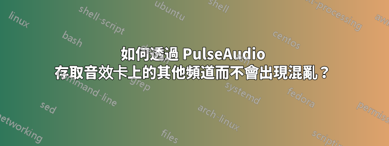 如何透過 PulseAudio 存取音效卡上的其他頻道而不會出現混亂？