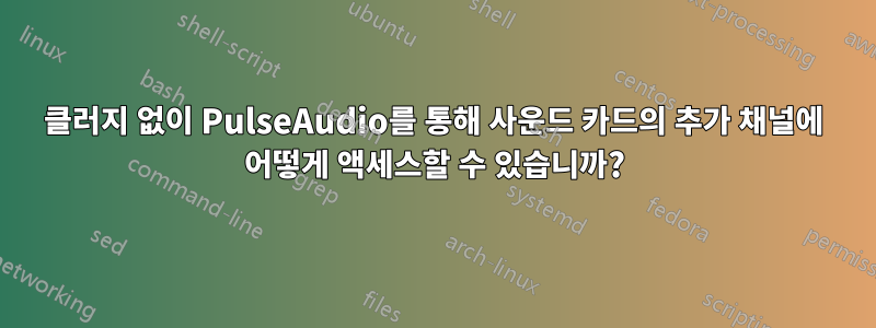 클러지 없이 PulseAudio를 통해 사운드 카드의 추가 채널에 어떻게 액세스할 수 있습니까?