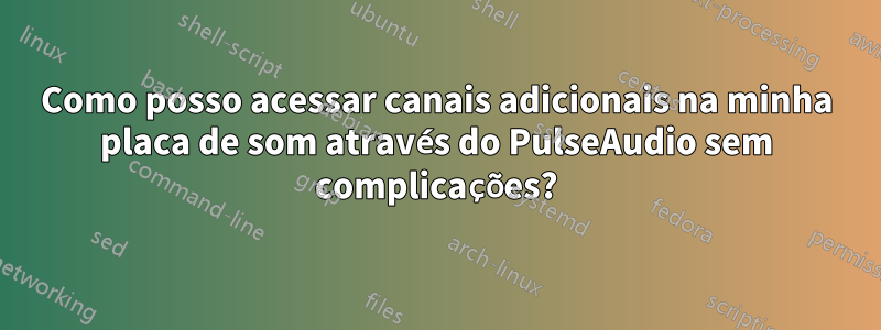 Como posso acessar canais adicionais na minha placa de som através do PulseAudio sem complicações?