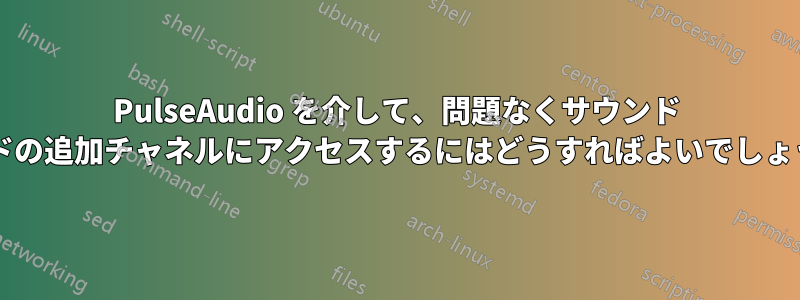 PulseAudio を介して、問題なくサウンド カードの追加チャネルにアクセスするにはどうすればよいでしょうか?