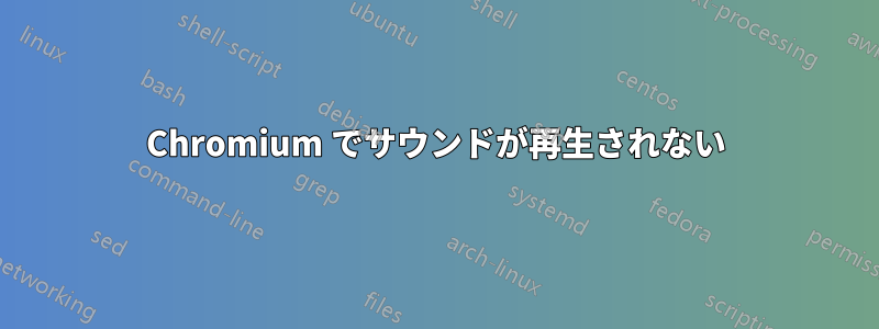 Chromium でサウンドが再生されない