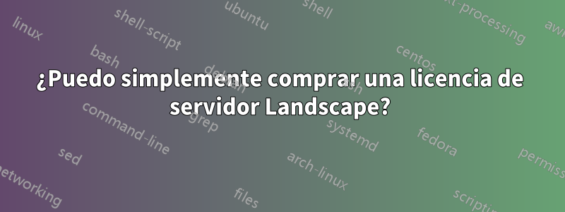 ¿Puedo simplemente comprar una licencia de servidor Landscape?