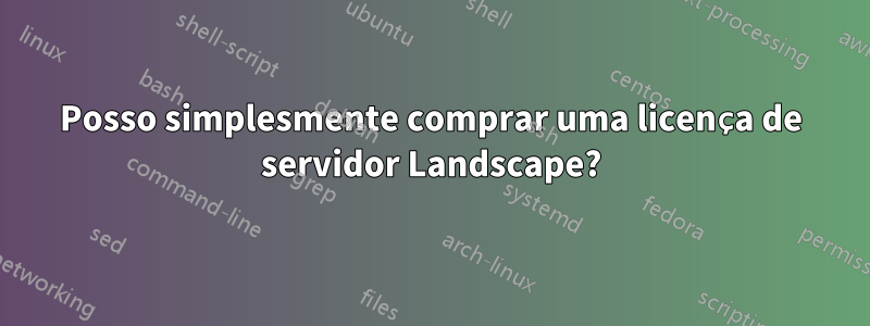 Posso simplesmente comprar uma licença de servidor Landscape?