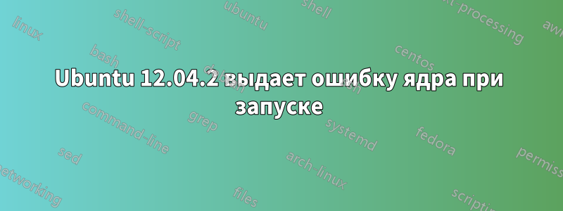 Ubuntu 12.04.2 выдает ошибку ядра при запуске