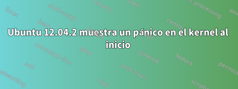 Ubuntu 12.04.2 muestra un pánico en el kernel al inicio