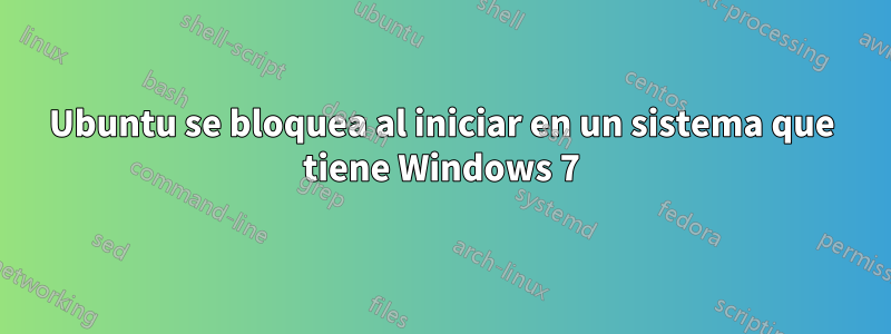 Ubuntu se bloquea al iniciar en un sistema que tiene Windows 7