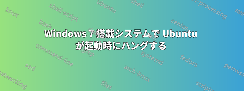 Windows 7 搭載システムで Ubuntu が起動時にハングする