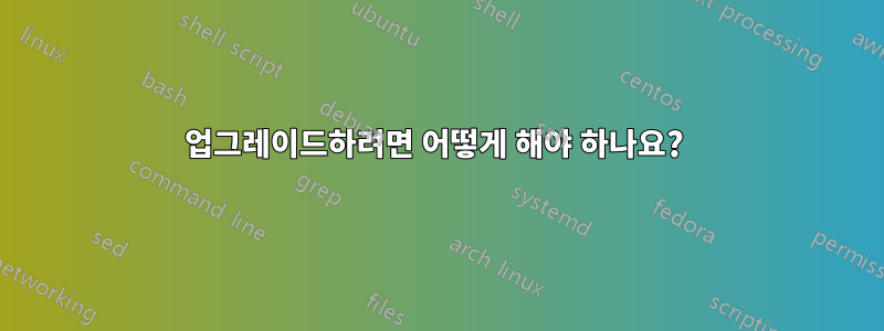 업그레이드하려면 어떻게 해야 하나요? 