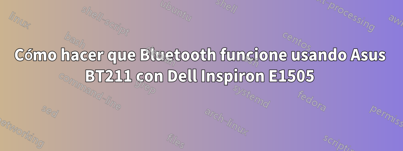 Cómo hacer que Bluetooth funcione usando Asus BT211 con Dell Inspiron E1505